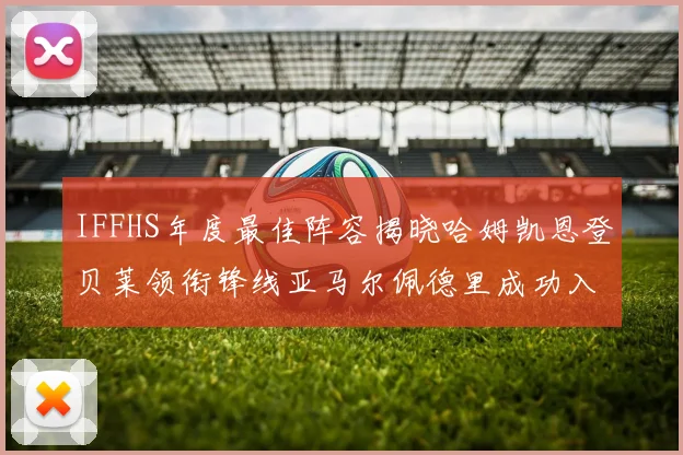 IFFHS年度最佳阵容揭晓哈姆凯恩登贝莱领衔锋线亚马尔佩德里成功入选