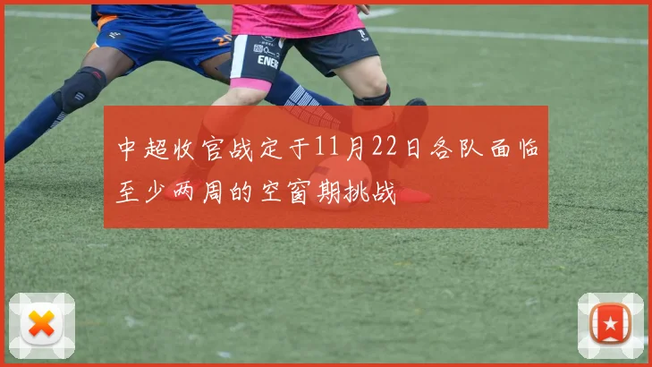 中超收官战定于11月22日各队面临至少两周的空窗期挑战