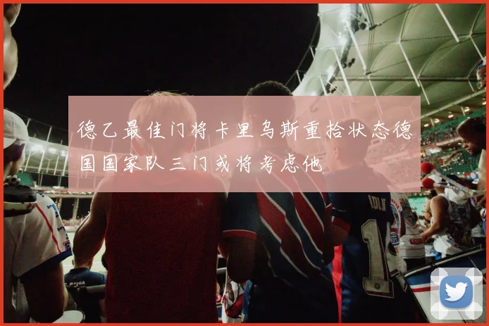 德乙最佳门将卡里乌斯重拾状态德国国家队三门或将考虑他