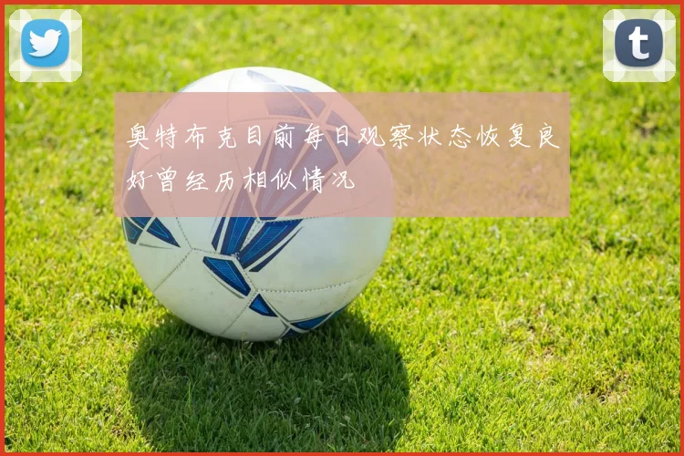 奥特布克目前每日观察状态恢复良好曾经历相似情况
