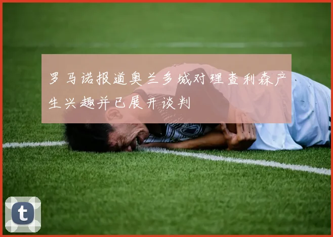 罗马诺报道奥兰多城对理查利森产生兴趣并已展开谈判