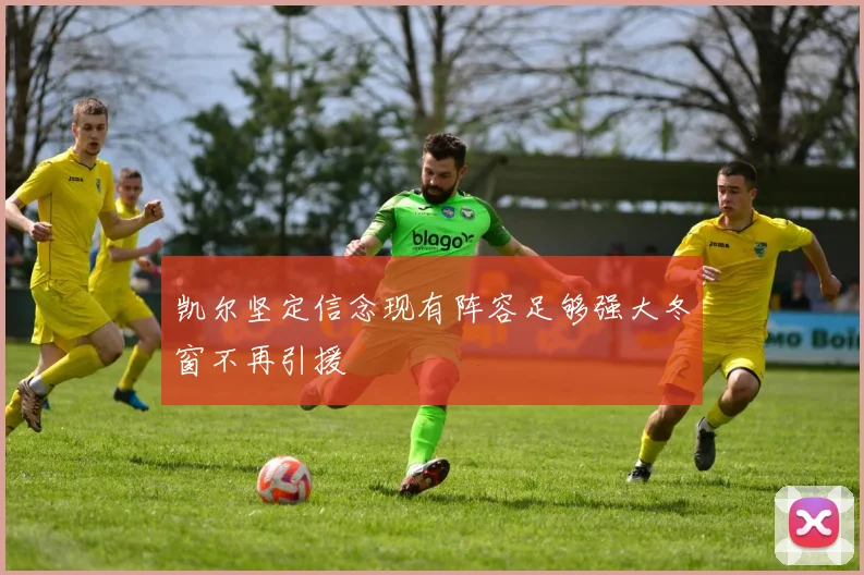 凯尔坚定信念现有阵容足够强大冬窗不再引援