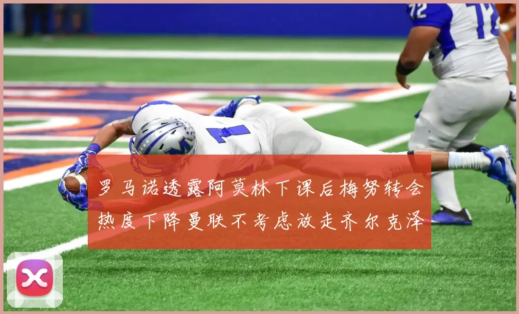 罗马诺透露阿莫林下课后梅努转会热度下降曼联不考虑放走齐尔克泽