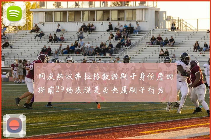 网友热议弗拉格数据刷子身份詹姆斯前29场表现是否也属刷子行为