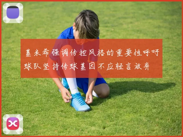 基米希强调传控风格的重要性呼吁球队坚持传球基因不应轻言放弃