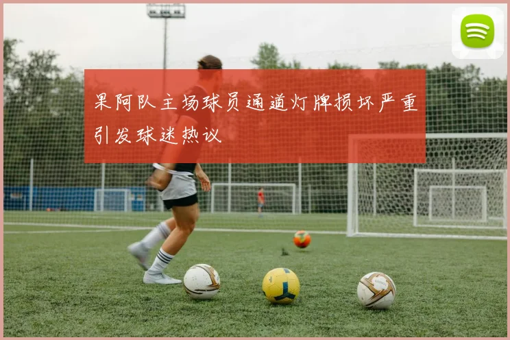 果阿队主场球员通道灯牌损坏严重引发球迷热议