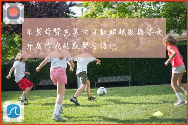 东契奇赞克莱伯贡献超越数据享受并肩作战的默契与信任